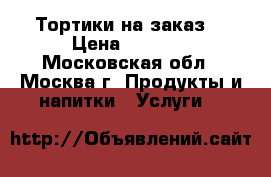 Тортики на заказ  › Цена ­ 1 400 - Московская обл., Москва г. Продукты и напитки » Услуги   